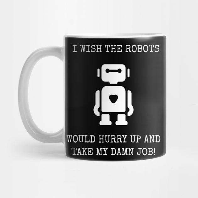 I Wish The Robots Would Hurry Up And Take My Damn Job! by Muzehack